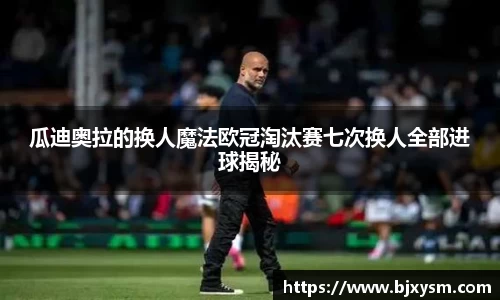 瓜迪奥拉的换人魔法欧冠淘汰赛七次换人全部进球揭秘