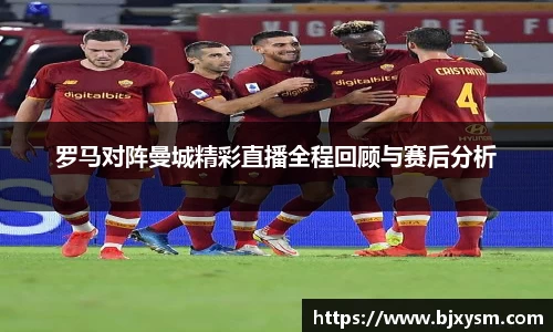 罗马对阵曼城精彩直播全程回顾与赛后分析