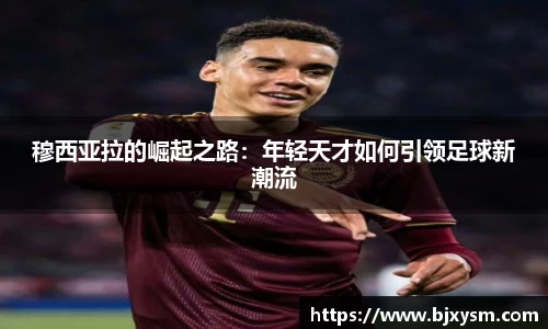 穆西亚拉的崛起之路：年轻天才如何引领足球新潮流