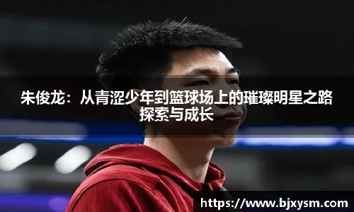 朱俊龙：从青涩少年到篮球场上的璀璨明星之路探索与成长