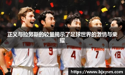正义与拉努斯的较量揭示了足球世界的激情与荣耀