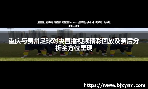 重庆与贵州足球对决直播视频精彩回放及赛后分析全方位呈现
