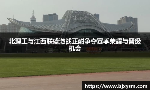 北理工与江西联盛激战正酣争夺赛季荣耀与晋级机会